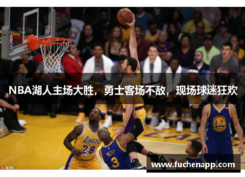 NBA湖人主场大胜，勇士客场不敌，现场球迷狂欢