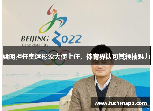 姚明担任奥运形象大使上任，体育界认可其领袖魅力