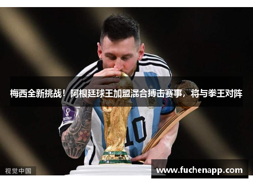 梅西全新挑战！阿根廷球王加盟混合搏击赛事，将与拳王对阵